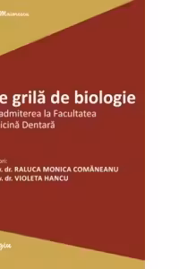 Teste grila de biologie pentru admiterea la Facultatea de Medicina Dentara. Editia a 2-a - Raluca Monica Comaneanu, Violeta Hancu