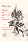 Crema de galbenele si curcubeul. Povestiri maramuresene