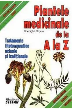 Plantele medicinale de la A la Z. Tratamente fitoterapeutice actuale si traditionale