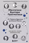 Мечтатели. Бунтари. Прагматики. От Томаса Эдисона до Илона Маска: как десять гениев изменили мир