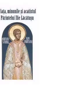 Viata, minunile si acatistul Parintelui Ilie Lacatusu