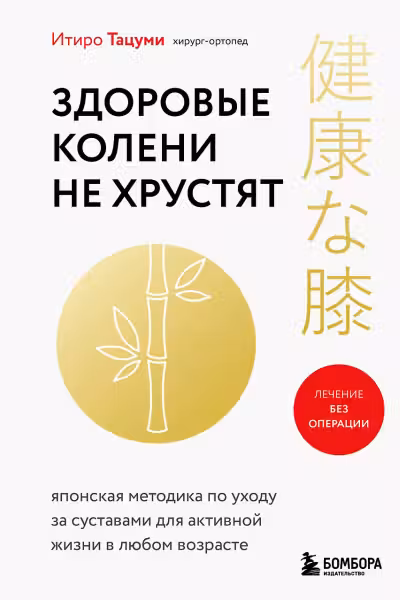 Здоровые колени не хрустят. Японская методика по уходу за суставами для активной жизни в любом возрасте