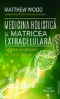 Medicina holistica si matricea extracelulara. Stiinta vindecarii la nivel celular