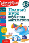 Полный курс обучения математике: для детей 5-7 лет