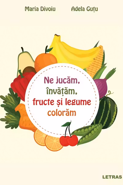 Ne jucam, invatam, fructe si legume coloram - Maria Divoiu, Adela Gutu