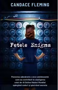 Fetele Enigma. Povestea adevarata a zece adolescente care au contribuit la castigarea celui de-Al Doilea Razboi Mondial spargand coduri si pastrand secrete