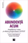 Abundenţa acum. Amplifică-ţi viaţa şi obţine prosperitatea ASTĂZI