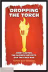 Dropping the Torch: Jimmy Carter, the Olympic Boycott, and the Cold War