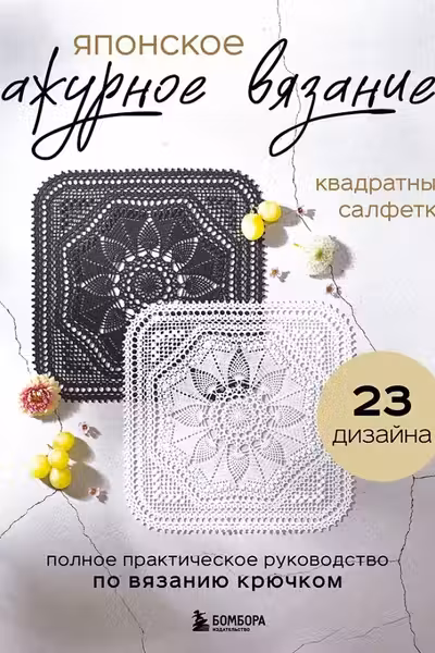 Японское ажурное вязание. Квадратные салфетки. Полное практическое руководство по вязанию крючком