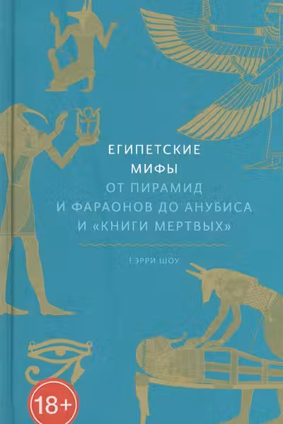 Египетские мифы. От пирамид и фараонов до Анубиса и Книги мертвых