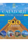 Calatorii pentru o viata. 500 de locuri unice. Vol. 1