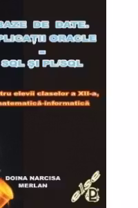 Baze de date. Aplicatii ORACLE - SQL si PL/SQL pentru elevii claselor a XII-a, matematica-informatica