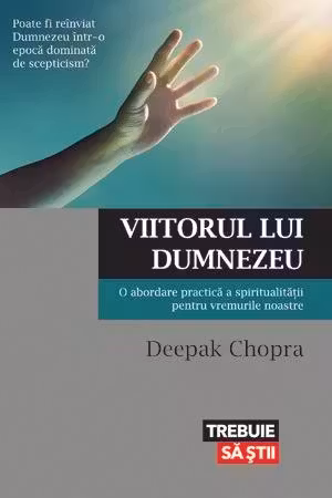 Viitorul lui Dumnezeu. O abordare practica a spiritualitatii pentru vremurile noastre - Dr. Deepak Chopra
