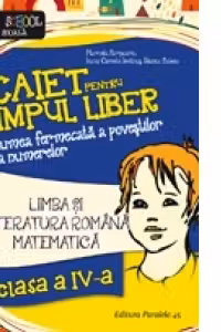 Limba si literatura romana. Matematica. Caiet pentru timpul liber. In lumea fermecata a povestilor si a numerelor. Clasa a IV-a
