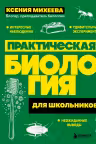 Практическая биология для школьников. Интересные наблюдения, удивительные эксперименты, неожиданные выводы