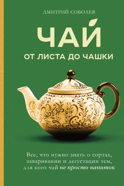 Чай. От листа до чашки. Все что нужно знать о сортах заваривании и дегустации тем для кого чай не просто напиток