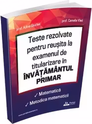 Teste rezolvate pentru reusita la examenul de titularizare in invatamantul primar. Matematica. Metodica matematicii