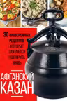 Афганский казан. 30 проверенных рецептов которые захочется повторить вновь