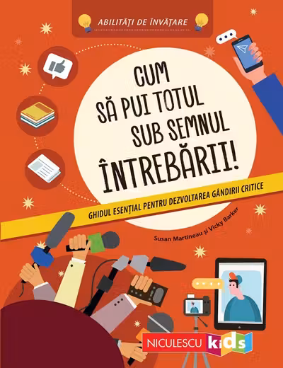 Cum să pui totul sub semnul întrebării! Ghidul esenţial pentru dezvoltarea gândirii critice. Abilităţi de învăţare