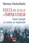 Viata de zi cu zi a imparatului: Franz Joseph si curtea sa imperiala