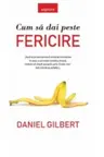 CUM SA DAI PESTE FERICIRE. Daniel Gilbert