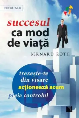 Succesul ca mod de viaţă. Trezeşte-te din visare, acţionează acum, preia controlul!