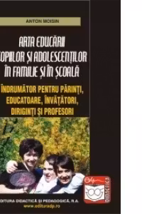 Arta educarii copiilor si adolescentilor in familie si in scoala - Moisin Anton