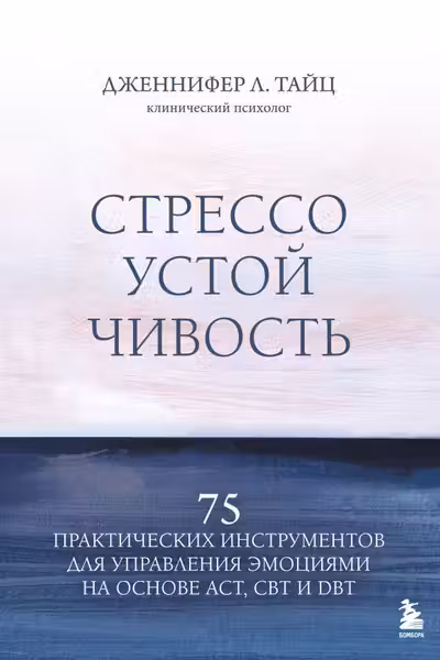 Стрессоустойчивость. 75 практических инструментов для управления эмоциями на основе АСТ CBT и DBT