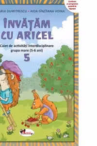 Invatam cu Aricel. Caiet de activitati interdisciplinare pentru grupa mare (5-6 ani). Modul 5