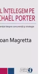 Sa-l intelegem pe Michael Porter. Ghid esential despre concurenta si strategie