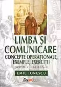 LIMBA SI COMUNICARE. CONCEPTE OPERATIONALE, EXEMPLE, EXERCITII PENTRU CLASA A IX-A