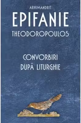 Convorbiri dupa Liturghie - Arhimandrit Epifanie Theodoropoulos
