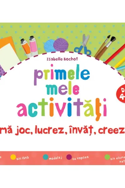 Primele mele activități. Mă joc, lucrez, învăț, creez 4 ani+