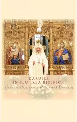 Daruire in slujirea Bisericii. Ganduri alese pentru Patriarhul Romaniei