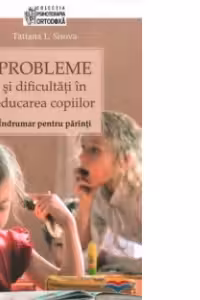 Probleme și dificultăți în educarea copiilor. Îndrumar pentru părinți