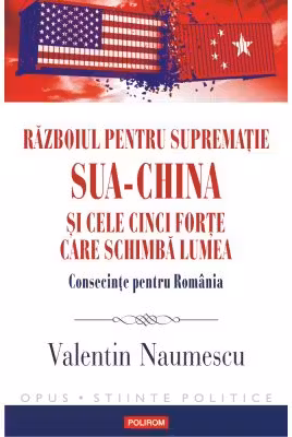 Razboiul pentru suprematie SUA-China si cele cinci forte care schimba lumea. Consecinte pentru Romania