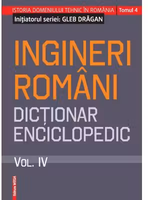 Ingineri romani. Dictionar enciclopedic. Volumul 4