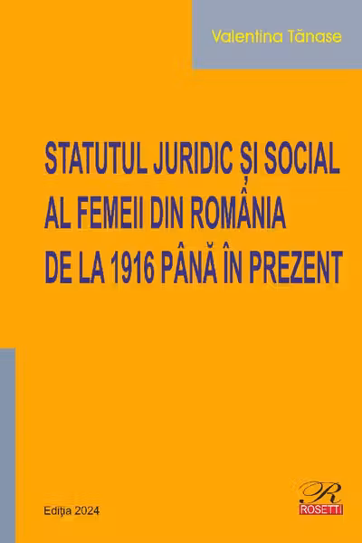 Statutul juridic si social al femeii din Romania de la 1916 pana in prezent. Editia 2024