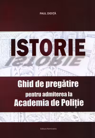 Istorie. Ghid de pregatire pentru admiterea la Academia de Politie