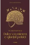 MARI SCRIITORI ROMANI. DULCE CA MIEREA E GLONTUL PATRIEI. Petru Popescu