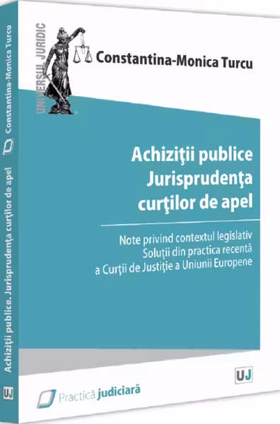 Achizitii publice. Jurisprudenta curtilor de apel. Note privind contextul legislativ. Solutii din practica recenta a Curtii de Justitie a Uniunii Europene