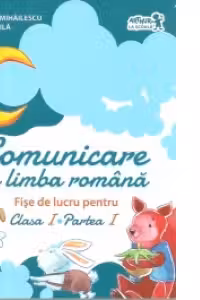 Comunicare in limba romana. Fise de lucru pentru clasa I, partea I