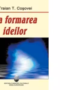 La formarea ideilor - Traian T. Cosovei