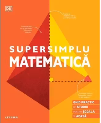 SUPERSIMPLU MATEMATICA. Ghid practic de studiu pentru scoala si acasa