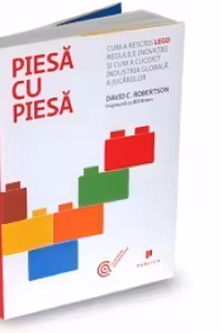 Piesa cu piesa. Cum a rescris LEGO regulile inovatiei si cum a cucerit industria globala a jucariilor