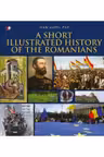 A Short Illustrated History of Romanians. Ioan Aurel Pop