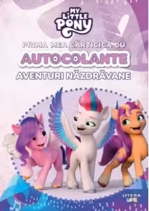 MY LITTLE PONY. PRIMA MEA CARTICICA CU AUTOCOLANTE. AVENTURI NAZDRAVANE