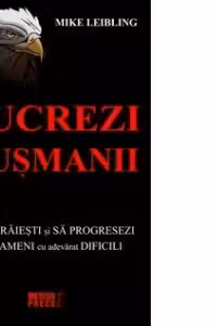 Cum sa lucrezi cu dusmanii. Cum sa traiesti si sa progresezi langa oameni cu adevarat dificili