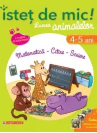 Istet de mic! Lumea animalelor. Matematica - Citire - Scriere (4-5 ani)