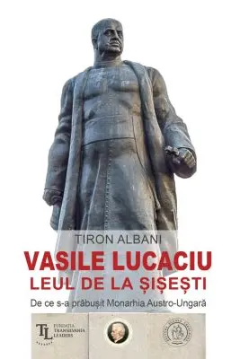 Vasile Lucaciu, Leul de la Sisesti. De ce s-a prabusit Monarhia Austro-Ungara